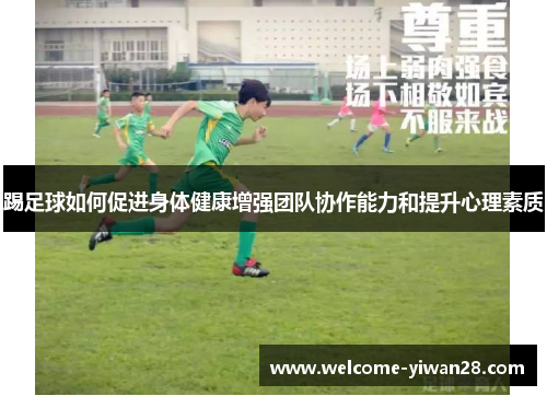 踢足球如何促进身体健康增强团队协作能力和提升心理素质 踢足球如何促进身体健康增强团队协作能力和提升心理素质