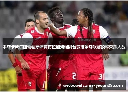 本菲卡波尔图葡萄牙体育布拉加列强同台竞技争夺联赛顶峰荣耀大战